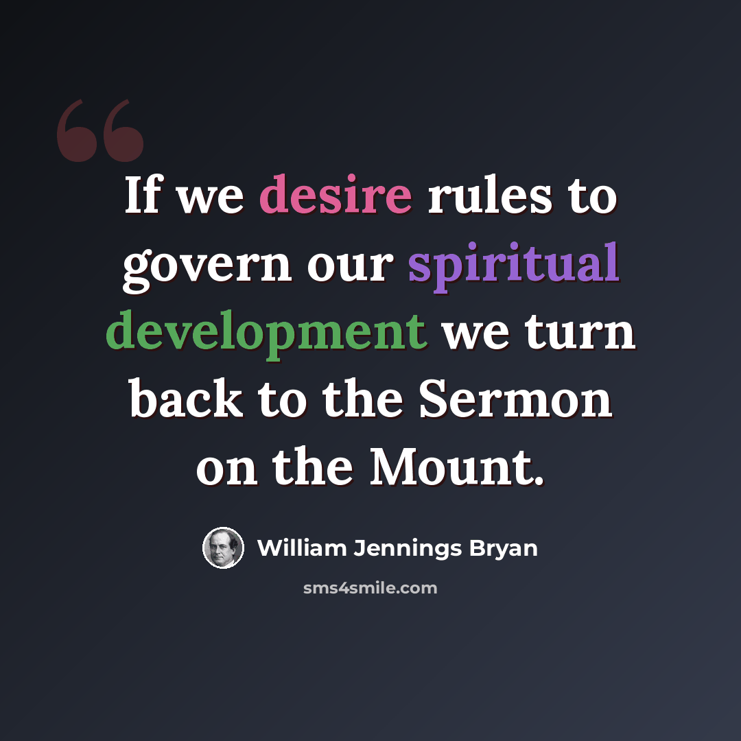 “If we desire rules to govern our spiritual development we turn back to the Sermon on the Mount.” quote by William Jennings Bryan