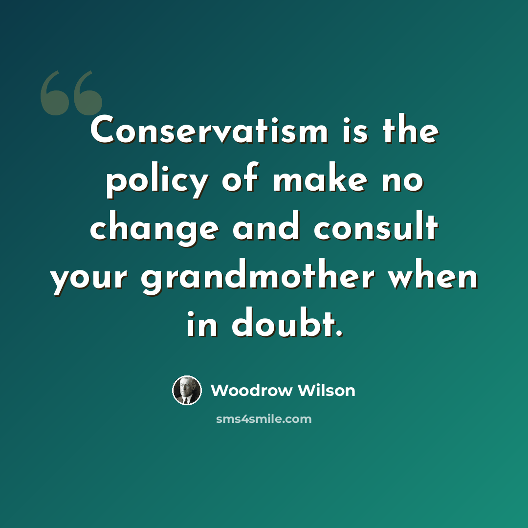 “Conservatism is the policy of make no change and consult your grandmother when in doubt.” quote by Woodrow Wilson