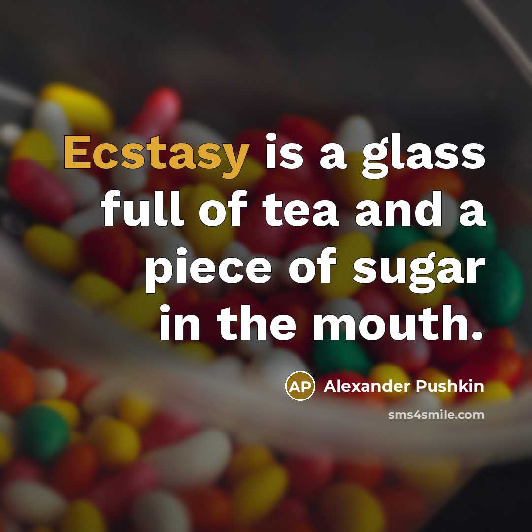 “Ecstasy is a glass full of tea and a piece of sugar in the mouth.” quote by Alexander Pushkin