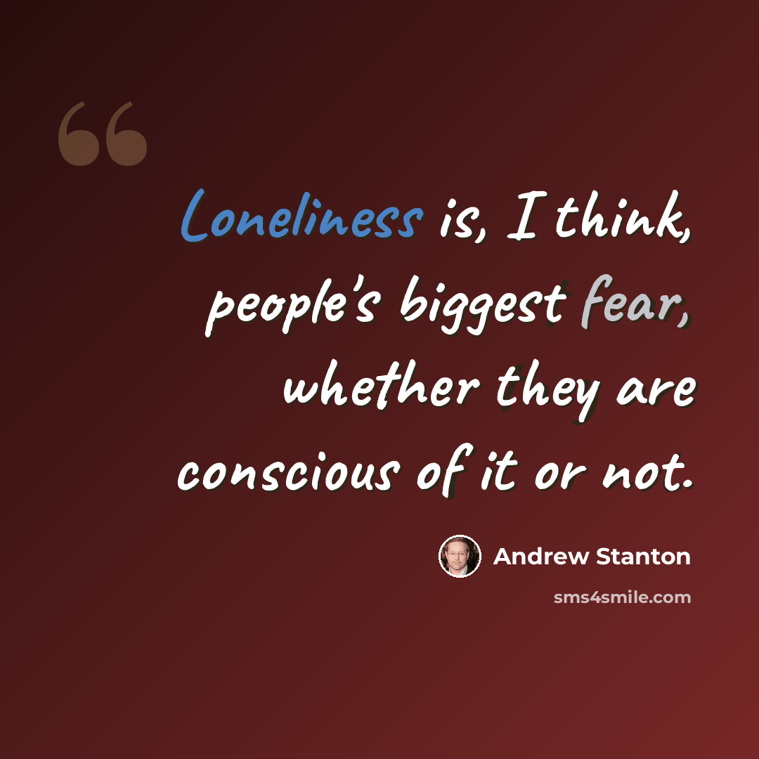 “Loneliness is, I think, people's biggest fear, whether they are conscious of it or not.” quote by Andrew Stanton