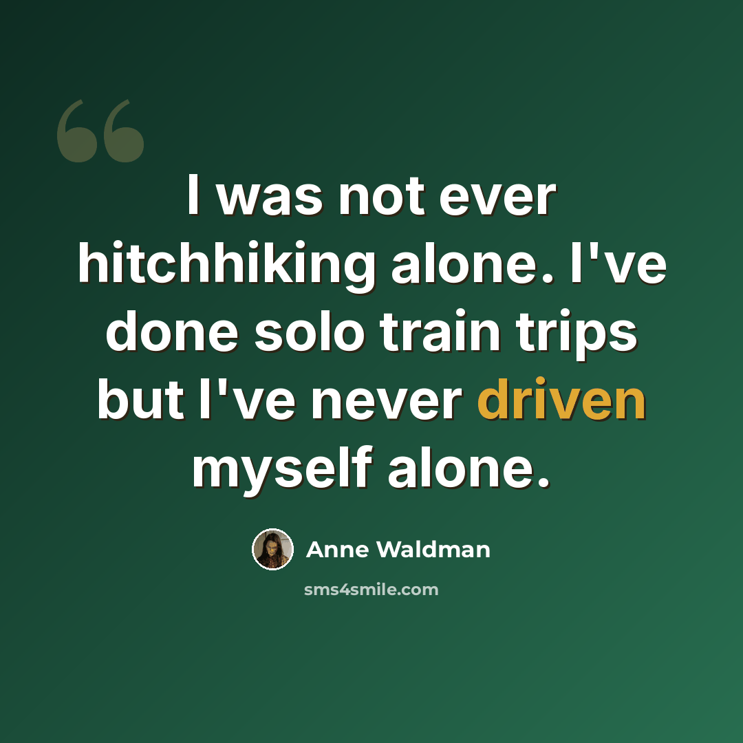 “I was not ever hitchhiking alone. I've done solo train trips but I've never driven myself alone.” quote by Anne Waldman