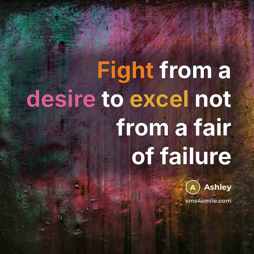 “Fight from a desire to excel not from a fair of failure” quote by Ashley