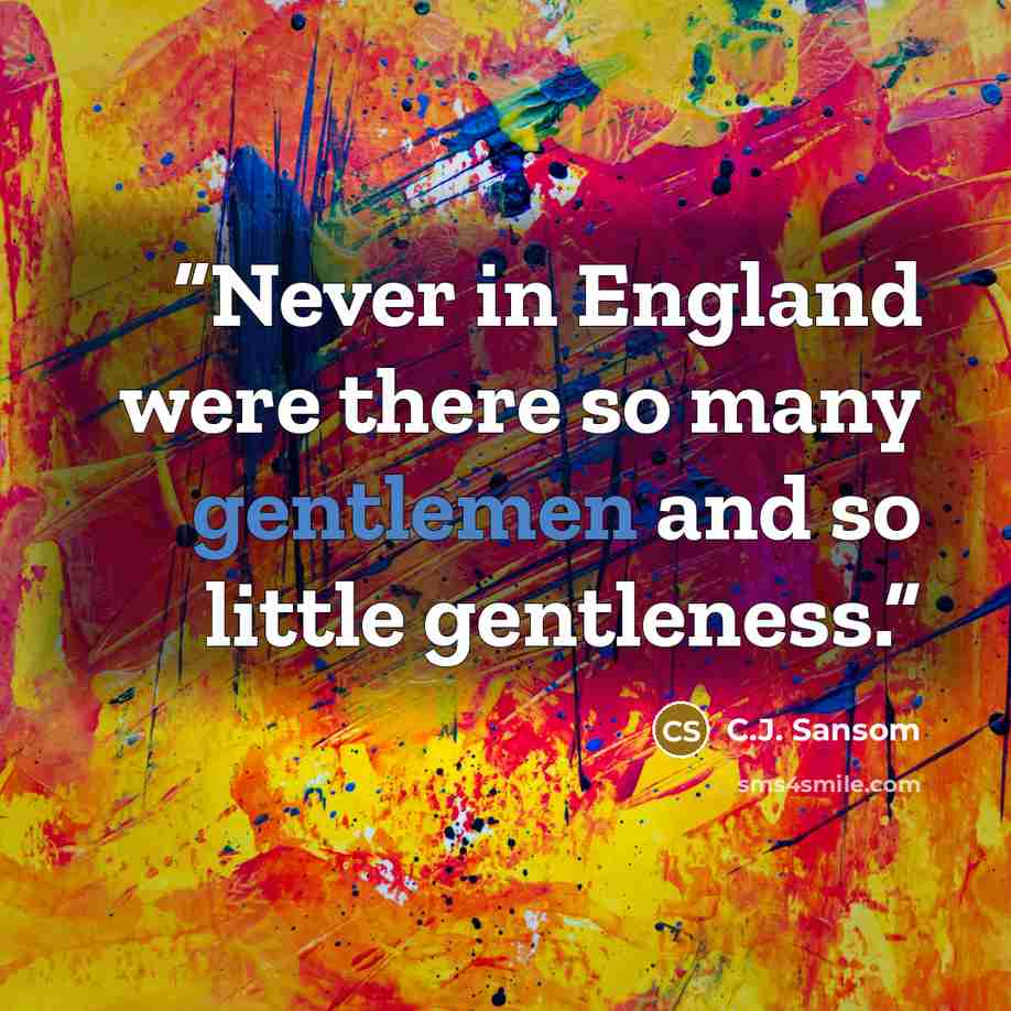 “Never in England were there so many gentlemen and so little gentleness.” quote by C.J. Sansom
