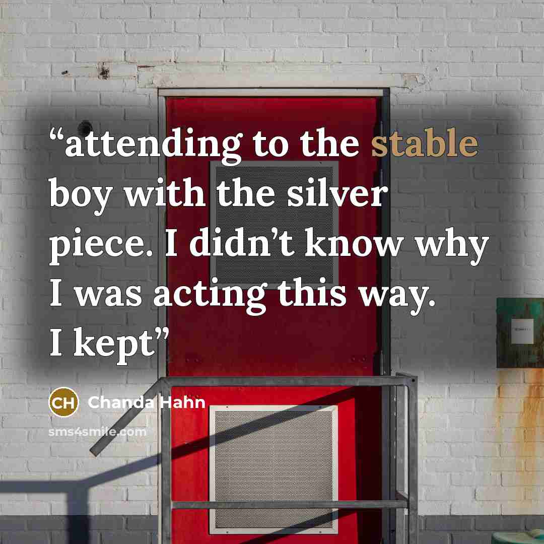 “attending to the stable boy with the silver piece. I didn’t know why I was acting this way. I kept” quote by Chanda Hahn