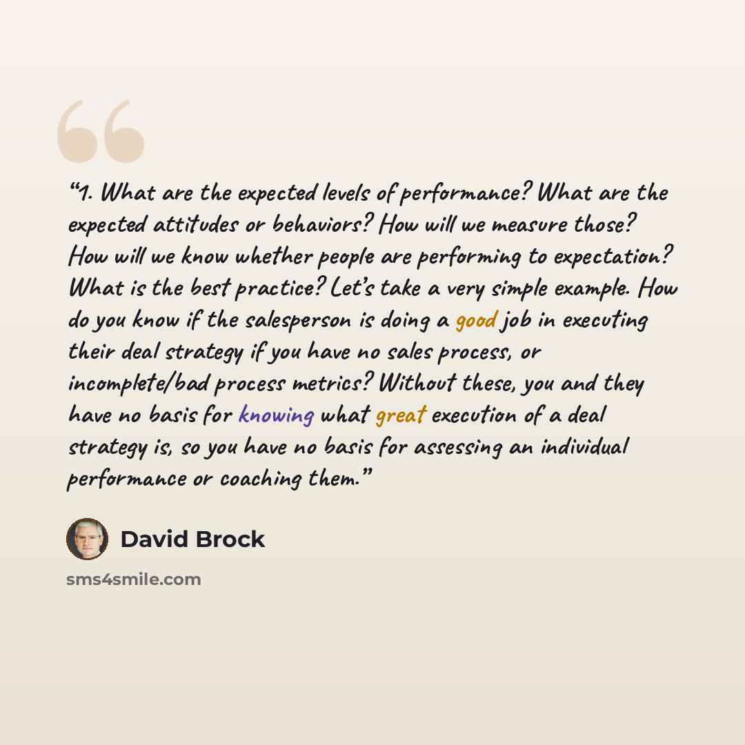 “1. What are the expected levels of performance? What are the expected attitudes or behaviors? How will we measure those? How will we know whether people are performing to expectation? What is the best practice? Let’s take a very simple example. How do you know if the salesperson is doing a good…” quote by David Brock