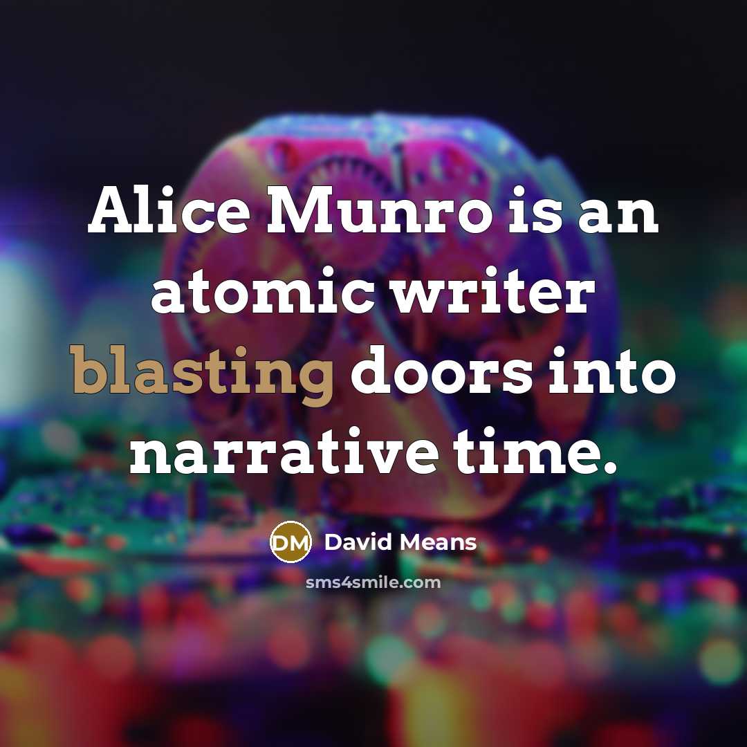 “Alice Munro is an atomic writer blasting doors into narrative time.” quote by David Means