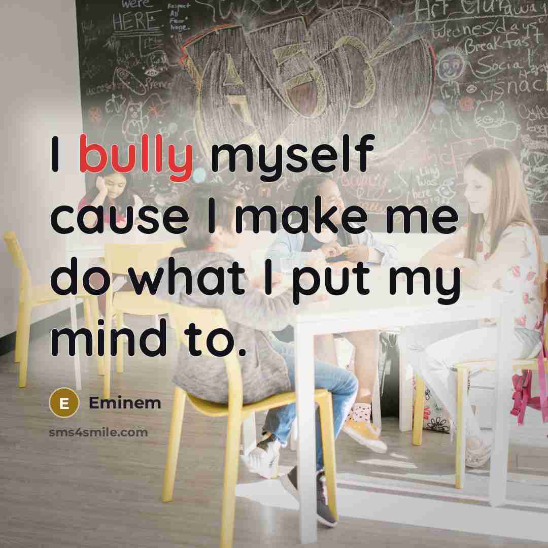 “I bully myself cause I make me do what I put my mind to.” quote by Eminem