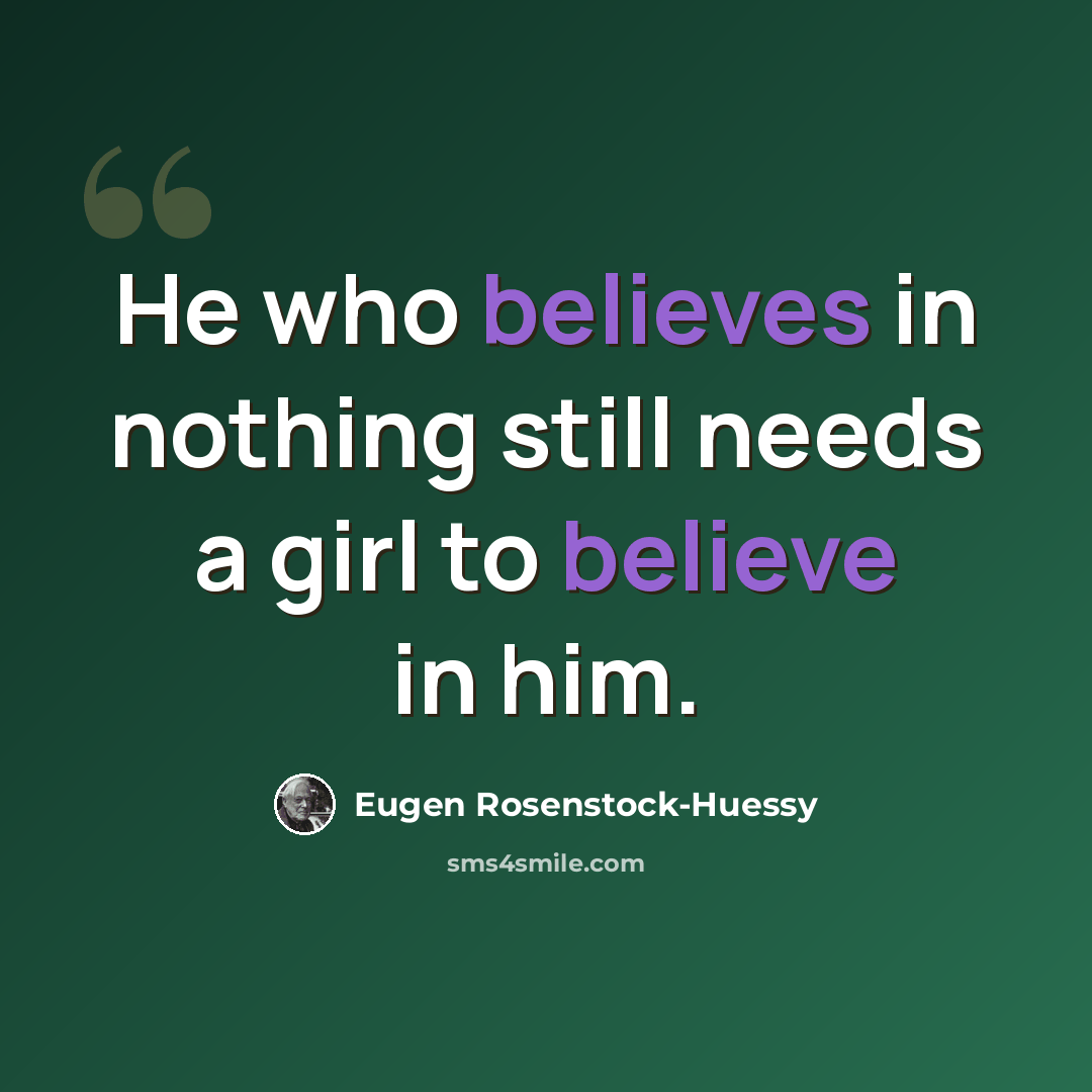 “He who believes in nothing still needs a girl to believe in him.” quote by Eugen Rosenstock-Huessy