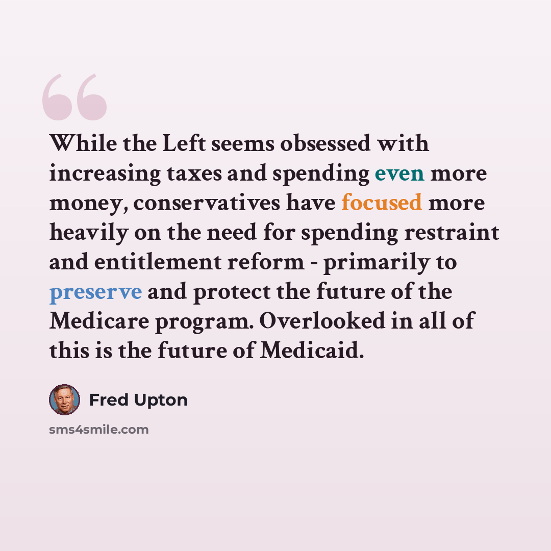 “While the Left seems obsessed with increasing taxes and spending even more money, conservatives have focused more heavily on the need for spending restraint and entitlement reform - primarily to preserve and protect the future of the Medicare program. Overlooked in all of this is the future of…” quote by Fred Upton