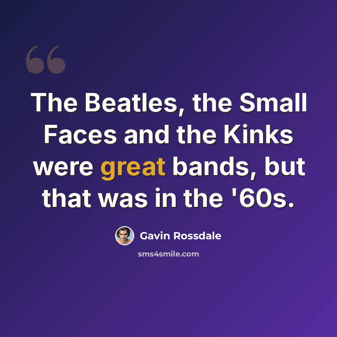“The Beatles, the Small Faces and the Kinks were great bands, but that was in the '60s.” quote by Gavin Rossdale