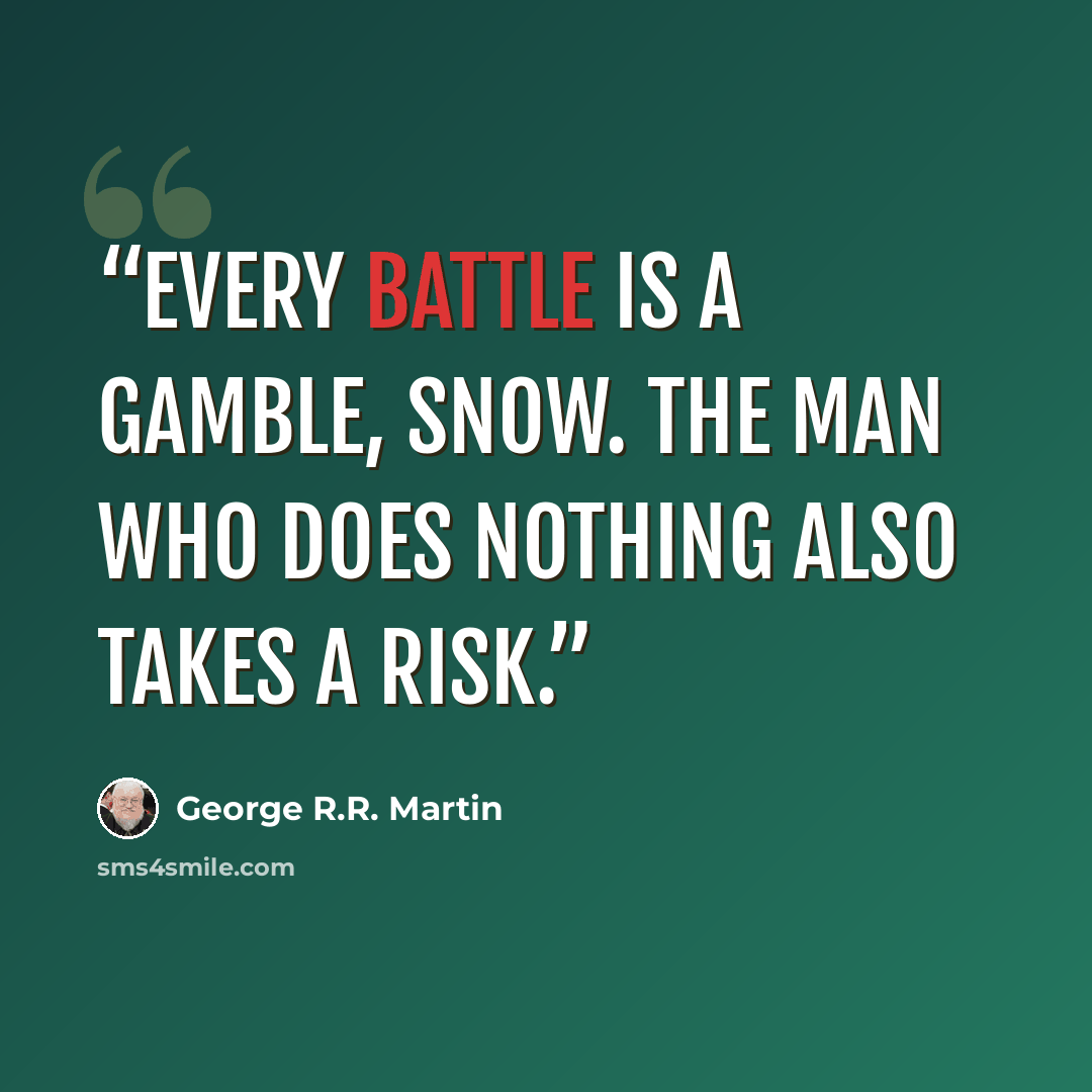 “Every battle is a gamble, Snow. The man who does nothing also takes a risk.” quote by George R.R. Martin