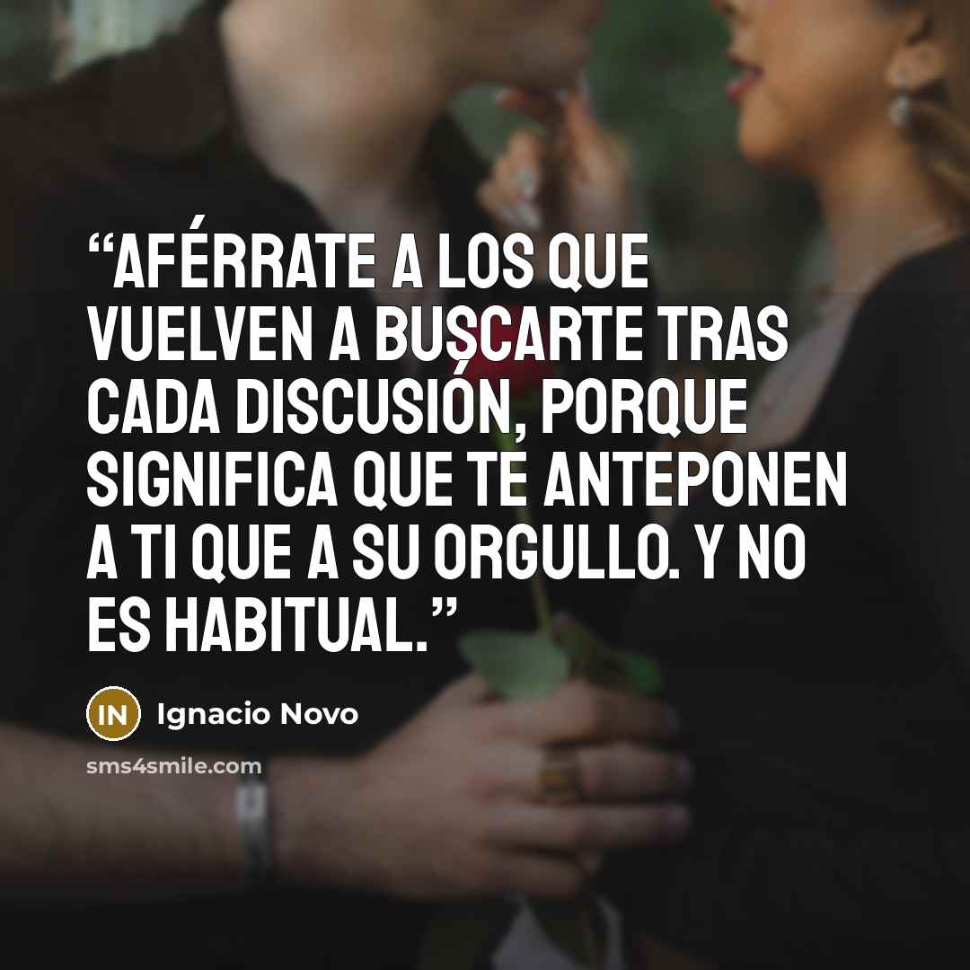 “Aférrate a los que vuelven a buscarte tras cada discusión, porque significa que te anteponen a ti que a su orgullo. Y no es habitual.” quote by Ignacio Novo