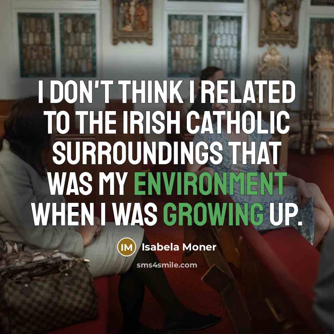 “I don't think I related to the Irish Catholic surroundings that was my environment when I was growing up.” quote by Isabela Moner