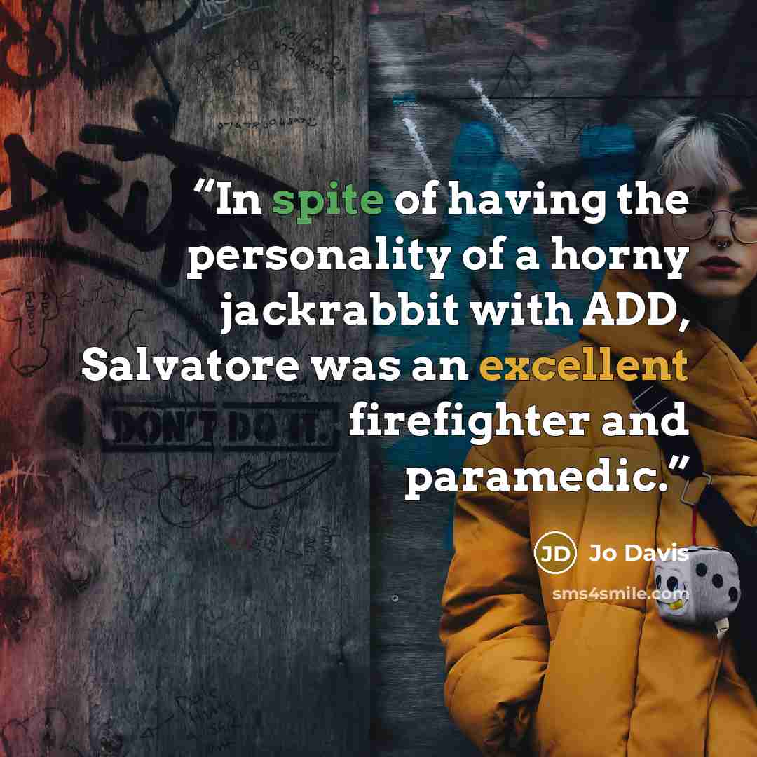 “In spite of having the personality of a horny jackrabbit with ADD, Salvatore was an excellent firefighter and paramedic.” quote by Jo Davis