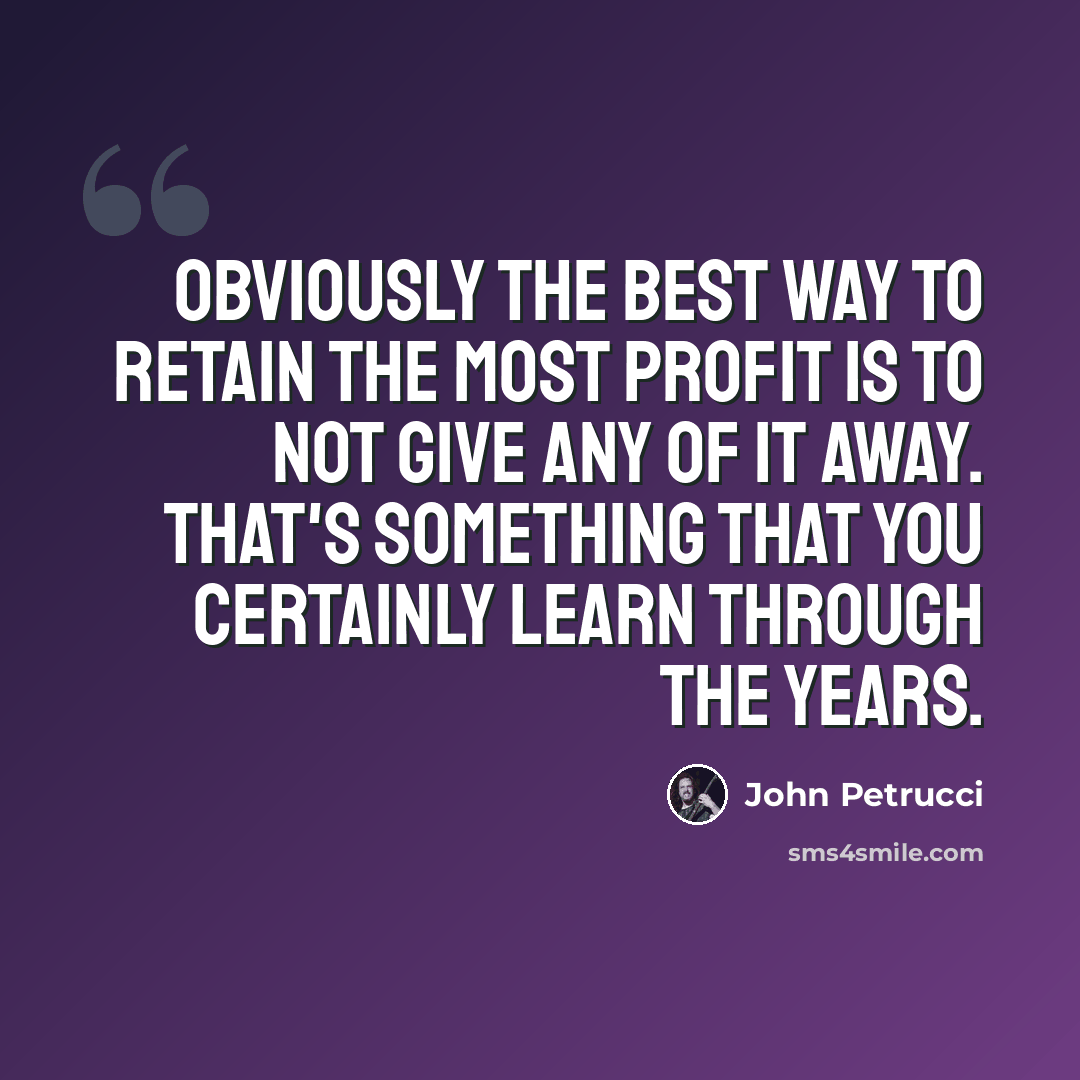 “Obviously the best way to retain the most profit is to not give any of it away. That's something that you certainly learn through the years.” quote by John Petrucci