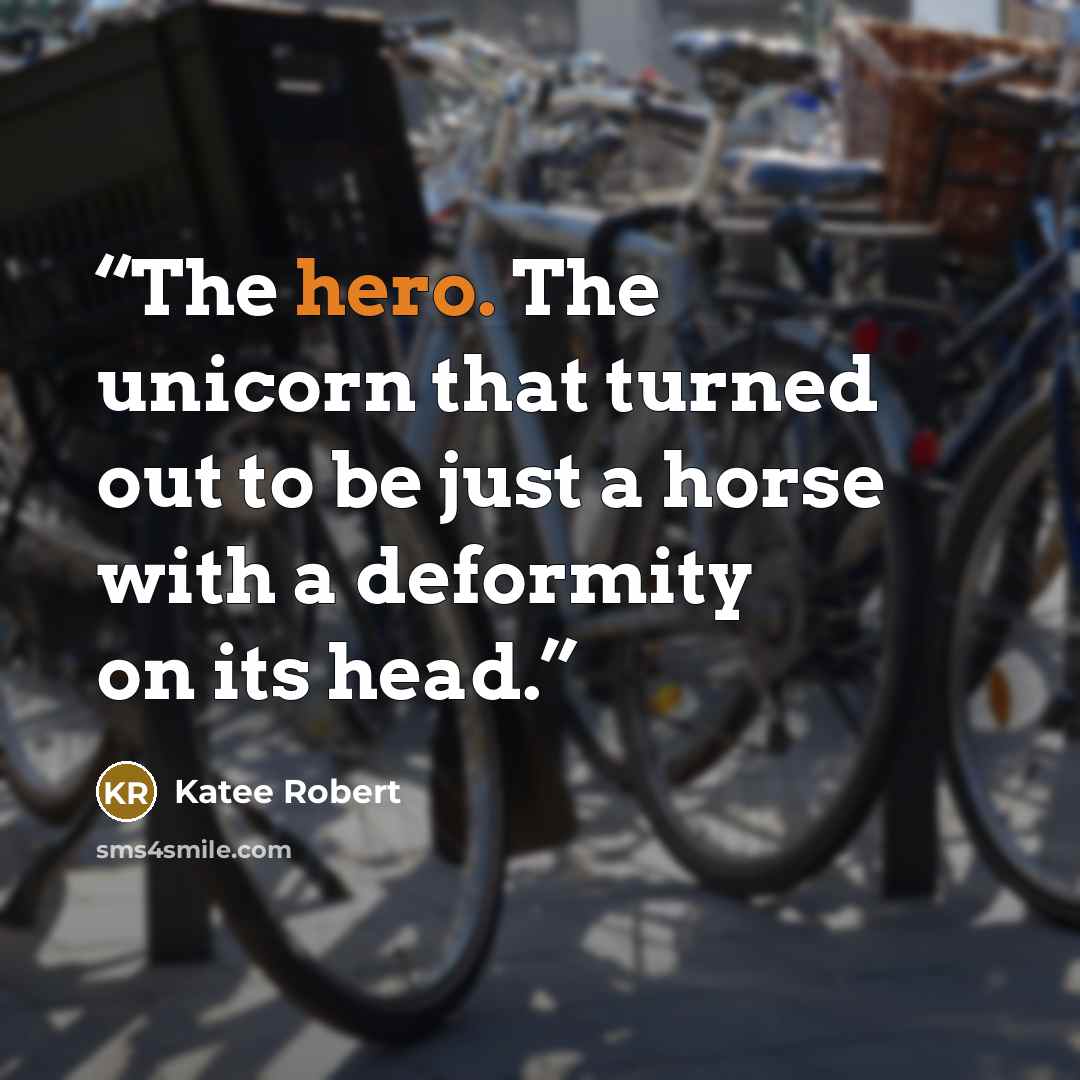 “The hero. The unicorn that turned out to be just a horse with a deformity on its head.” quote by Katee Robert