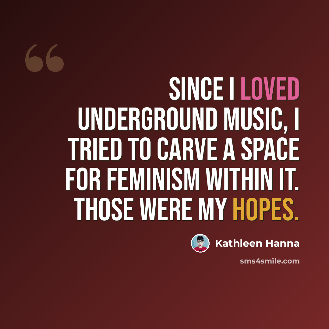 “Since I loved underground music, I tried to carve a space for feminism within it. Those were my hopes.” quote by Kathleen Hanna