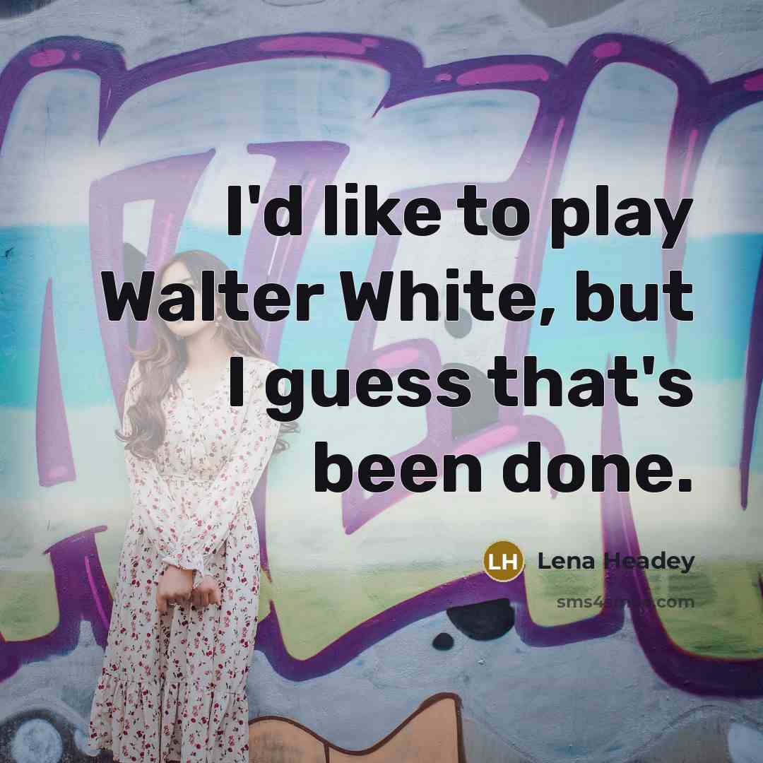 “I'd like to play Walter White, but I guess that's been done.” quote by Lena Headey