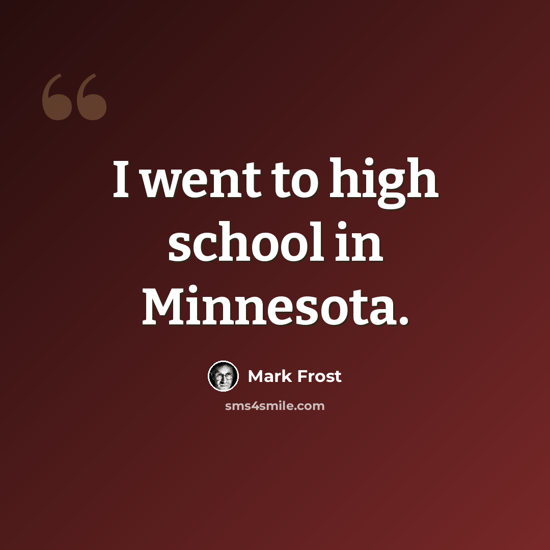 “I went to high school in Minnesota.” quote by Mark Frost