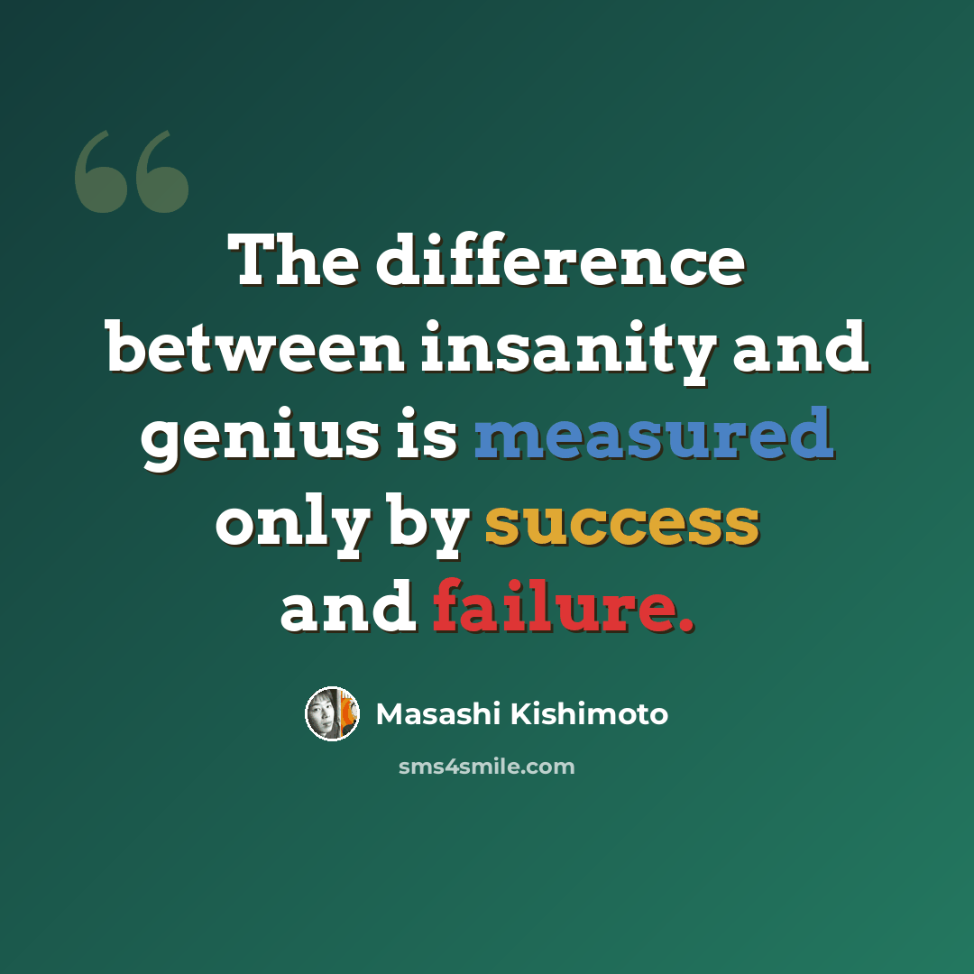 “The difference between insanity and genius is measured only by success and failure.” quote by Masashi Kishimoto