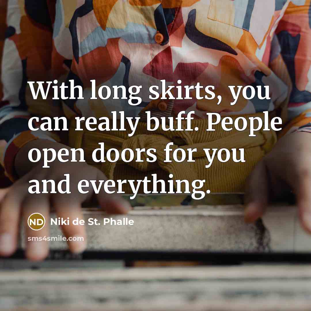 “With long skirts, you can really buff. People open doors for you and everything.” quote by Niki de St. Phalle