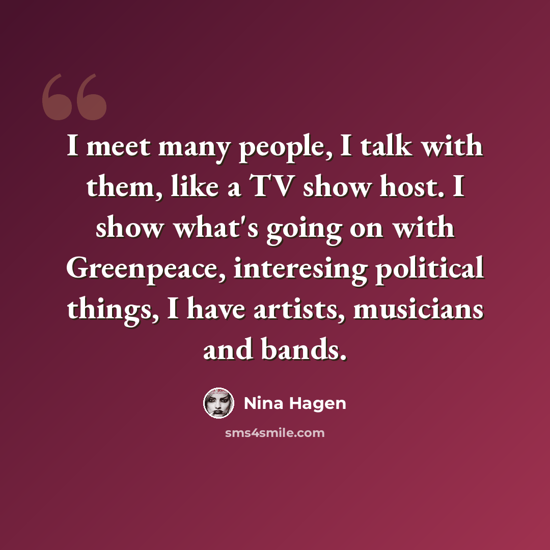 “I meet many people, I talk with them, like a TV show host. I show what's going on with Greenpeace, interesing political things, I have artists, musicians and bands.” quote by Nina Hagen