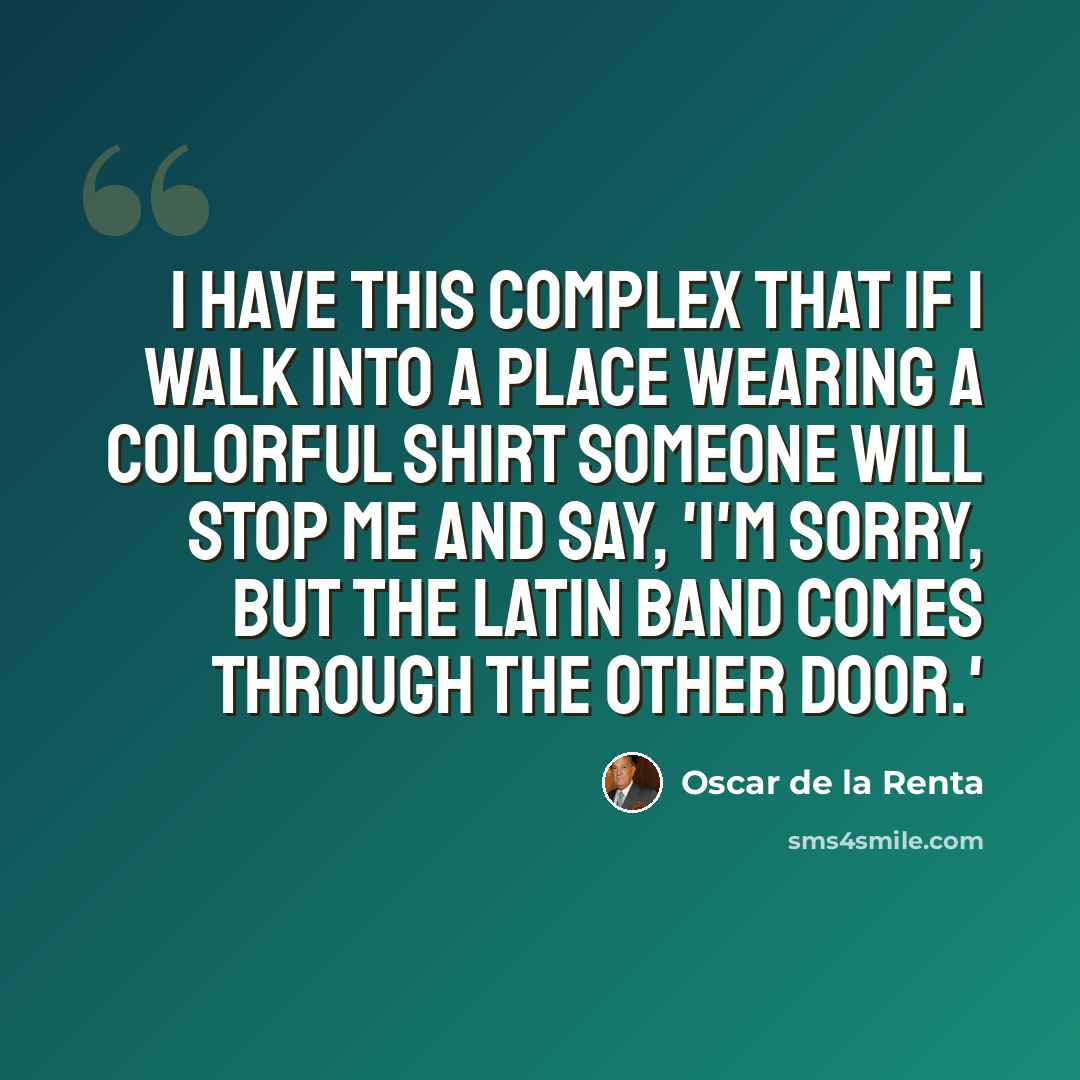 “I have this complex that if I walk into a place wearing a colorful shirt someone will stop me and say, 'I'm sorry, but the Latin band comes through the other door.'” quote by Oscar de la Renta