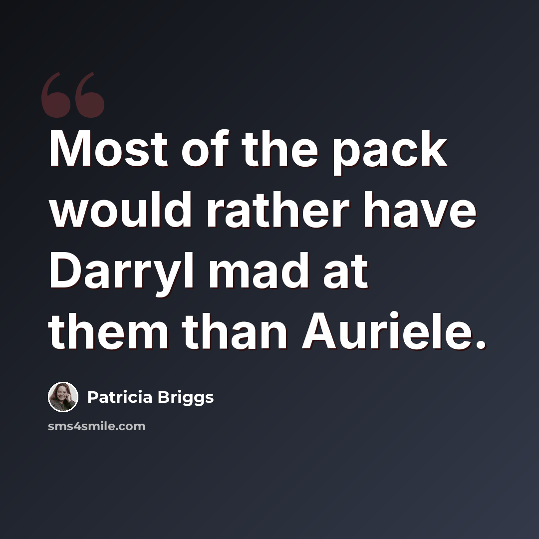 “Most of the pack would rather have Darryl mad at them than Auriele.” quote by Patricia Briggs