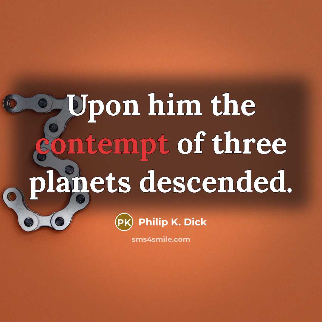 “Upon him the contempt of three planets descended.” quote by Philip K. Dick