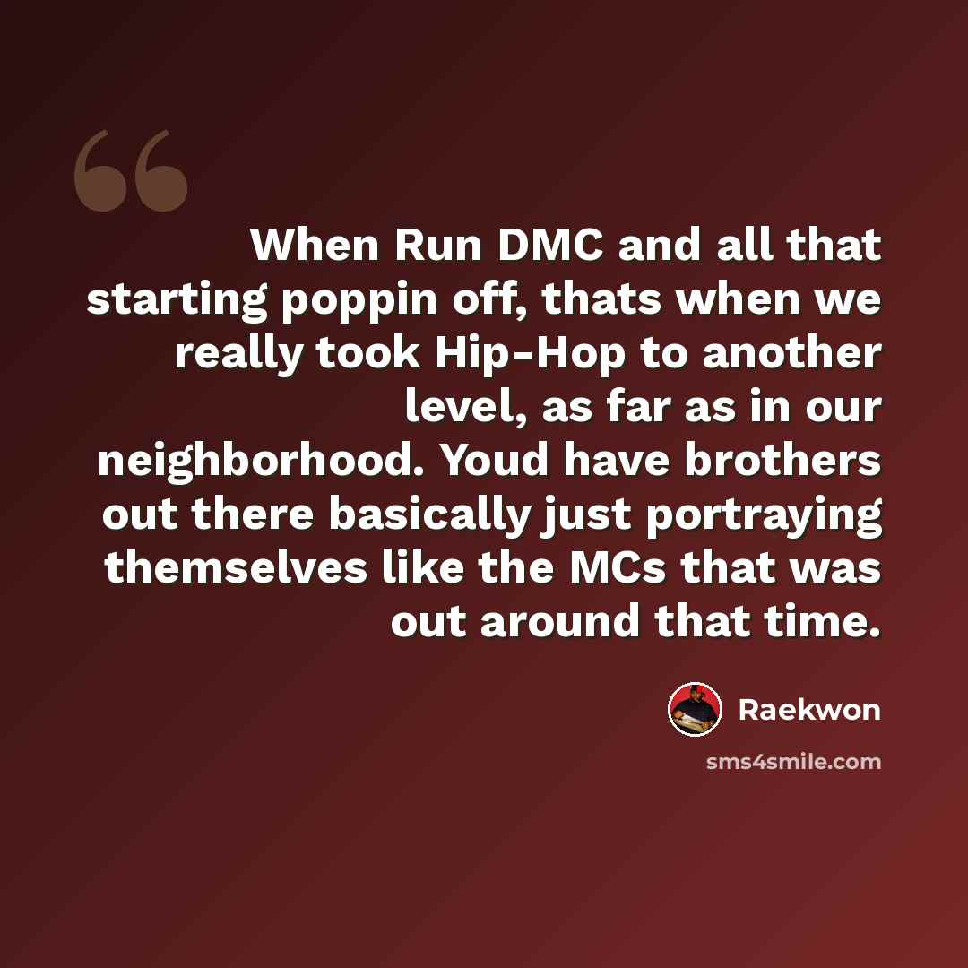 “When Run DMC and all that starting poppin off, thats when we really took Hip-Hop to another level, as far as in our neighborhood. Youd have brothers out there basically just portraying themselves like the MCs that was out around that time.” quote by Raekwon