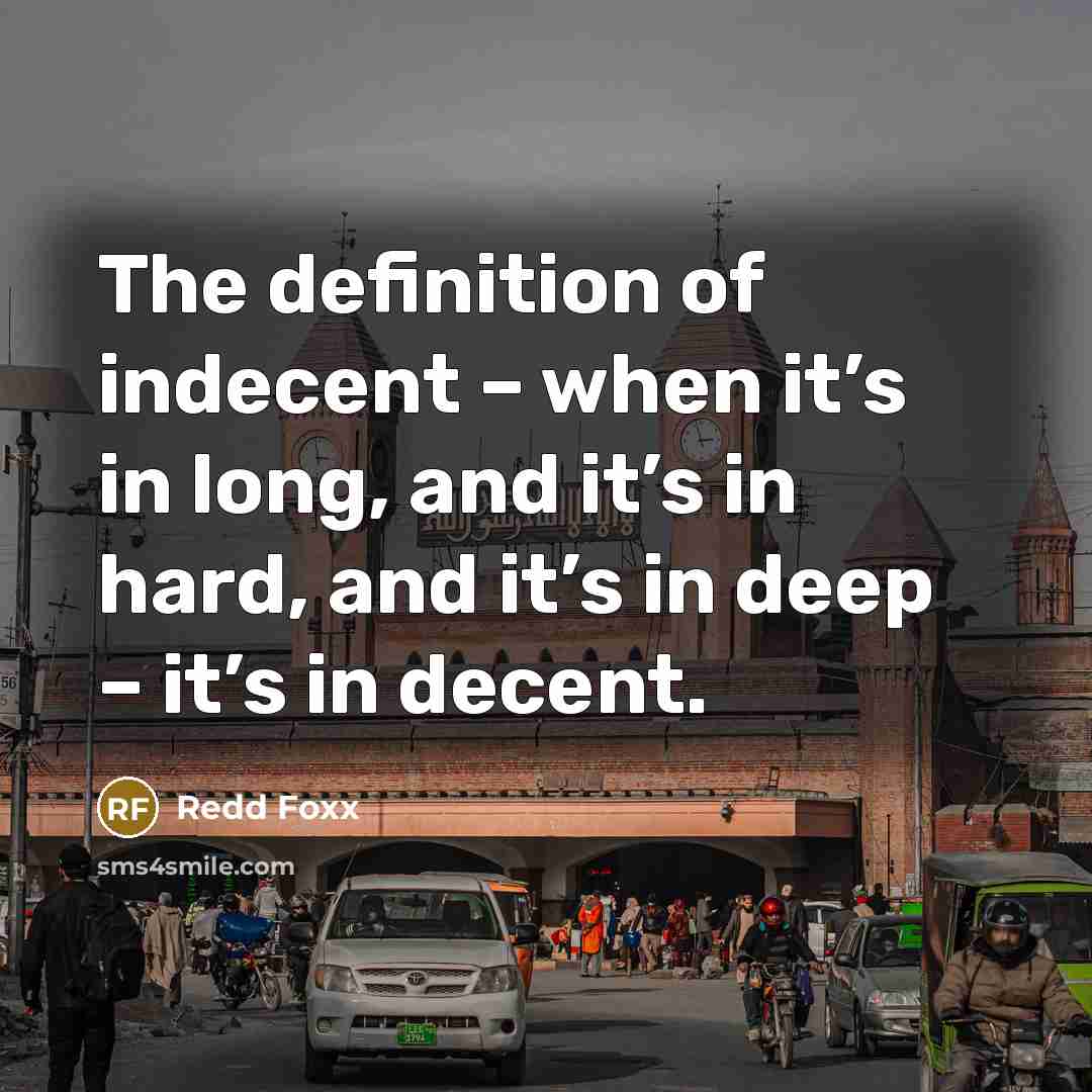 “The definition of indecent – when it’s in long, and it’s in hard, and it’s in deep – it’s in decent.” quote by Redd Foxx