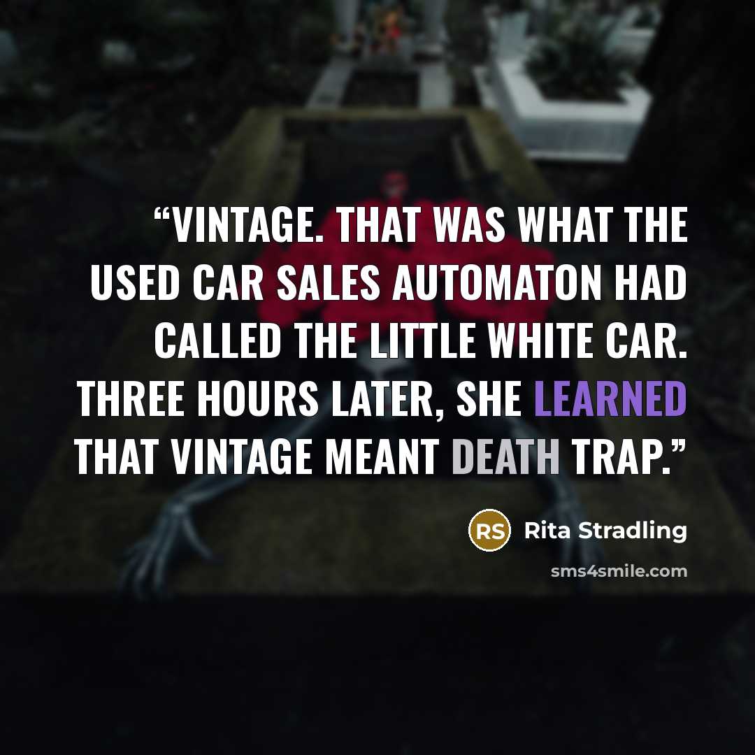 “Vintage. That was what the used car sales automaton had called the little white car. Three hours later, she learned that vintage meant death trap.” quote by Rita Stradling