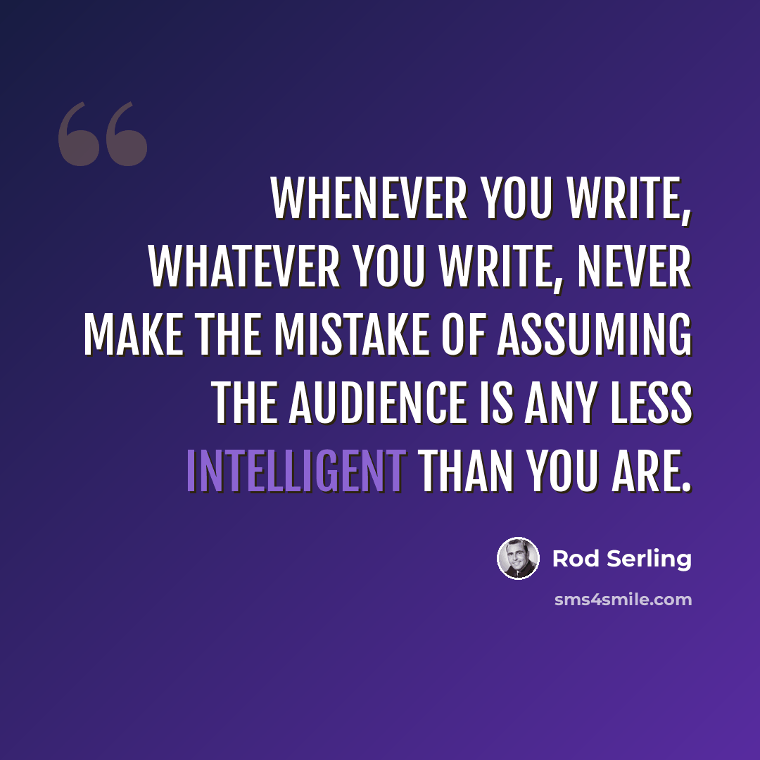 “Whenever you write, whatever you write, never make the mistake of assuming the audience is any less intelligent than you are.” quote by Rod Serling