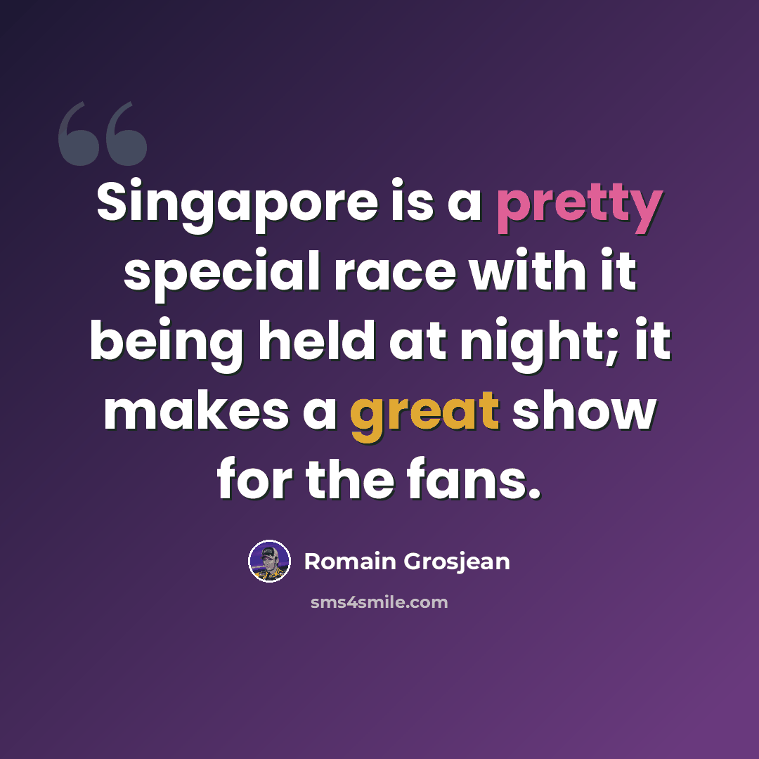 “Singapore is a pretty special race with it being held at night; it makes a great show for the fans.” quote by Romain Grosjean