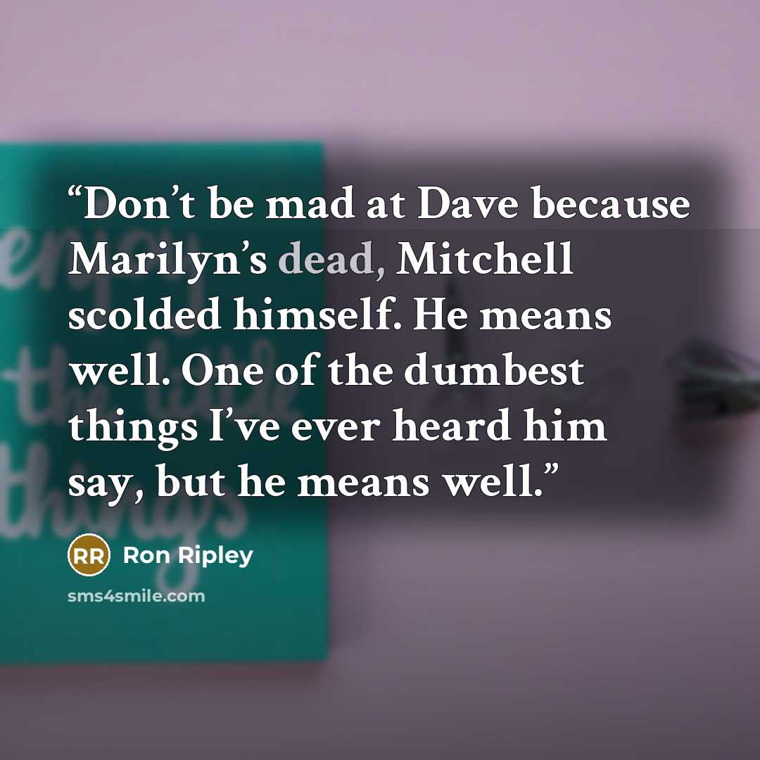 “Don’t be mad at Dave because Marilyn’s dead, Mitchell scolded himself. He means well. One of the dumbest things I’ve ever heard him say, but he means well.” quote by Ron Ripley