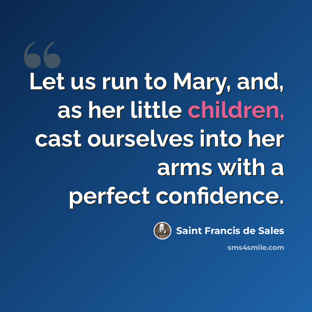 “Let us run to Mary, and, as her little children, cast ourselves into her arms with a perfect confidence.” quote by Saint Francis de Sales