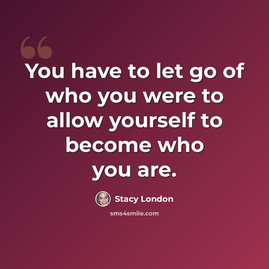 “You have to let go of who you were to allow yourself to become who you are.” quote by Stacy London