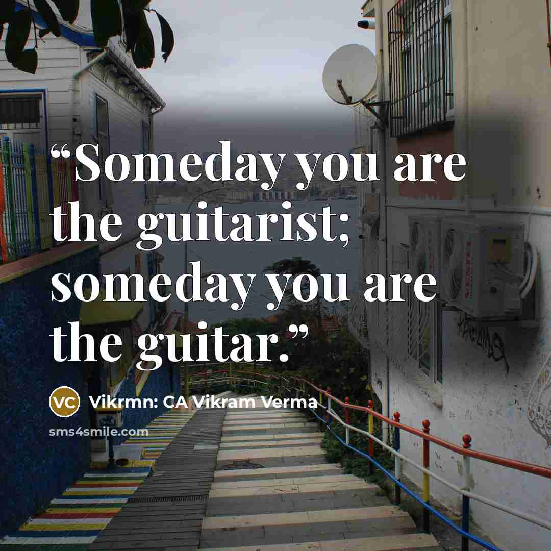 “Someday you are the guitarist; someday you are the guitar.” quote by Vikrmn: CA Vikram Verma