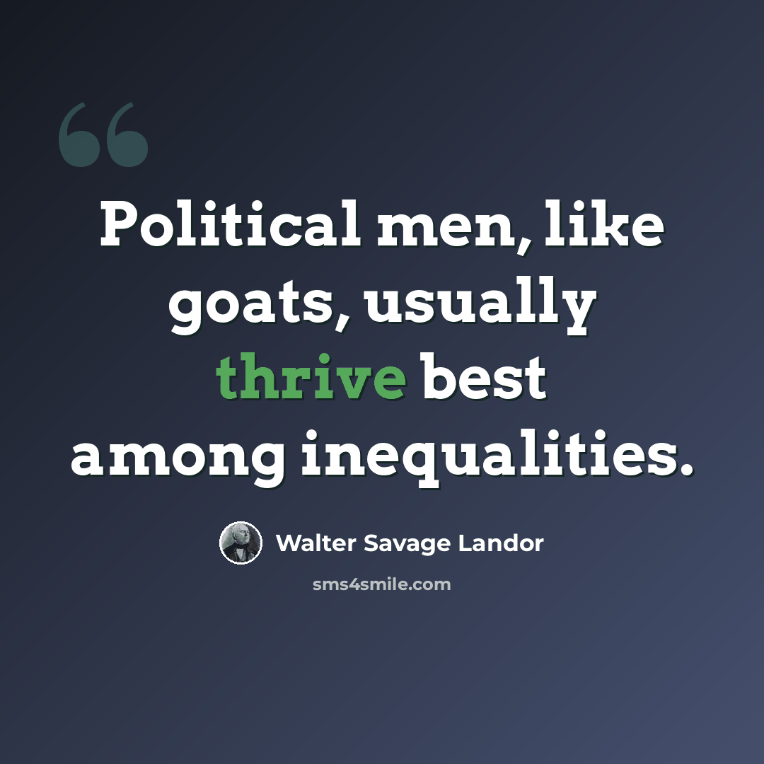 “Political men, like goats, usually thrive best among inequalities.” quote by Walter Savage Landor