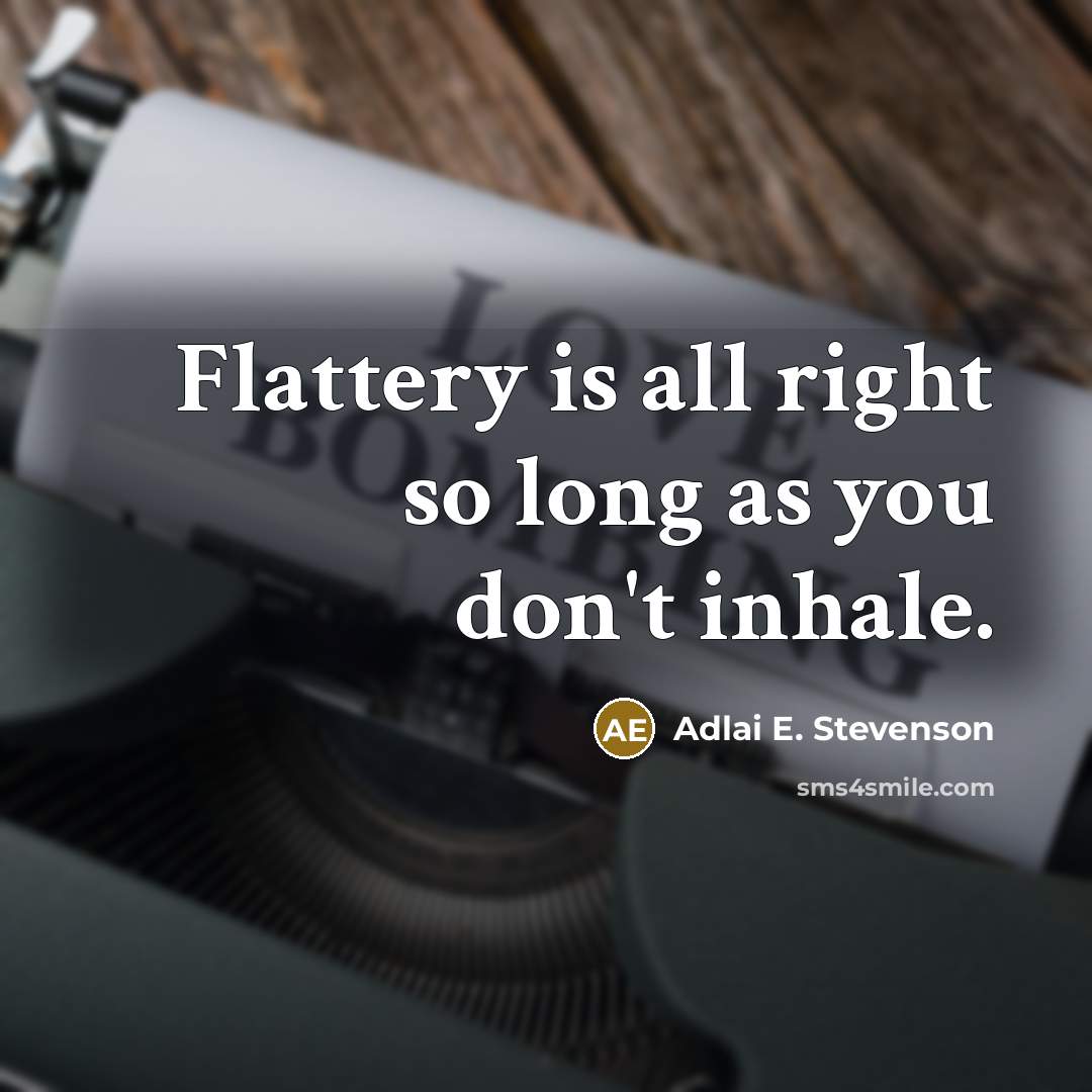 “Flattery is all right so long as you don't inhale.” quote by Adlai E. Stevenson