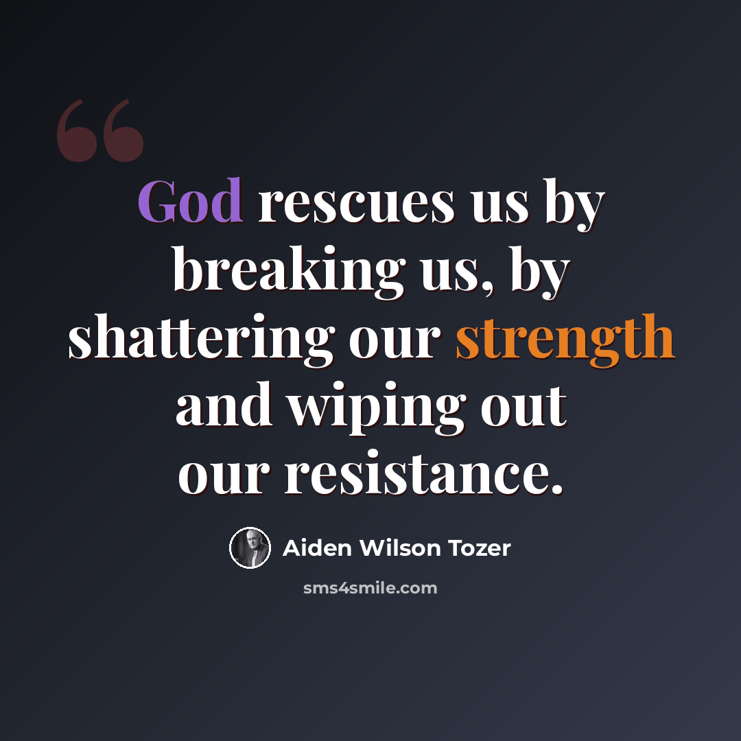 “God rescues us by breaking us, by shattering our strength and wiping out our resistance.” quote by Aiden Wilson Tozer