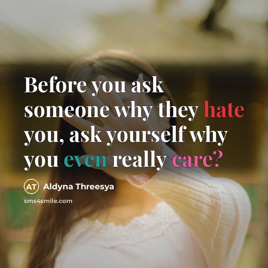 “Before you ask someone why they hate you, ask yourself why you even really care?” quote by Aldyna Threesya