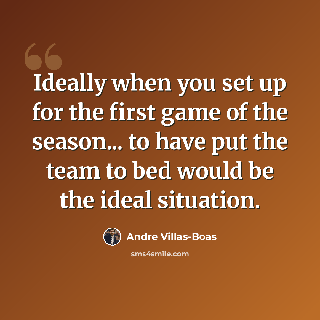 “Ideally when you set up for the first game of the season... to have put the team to bed would be the ideal situation.” quote by Andre Villas-Boas