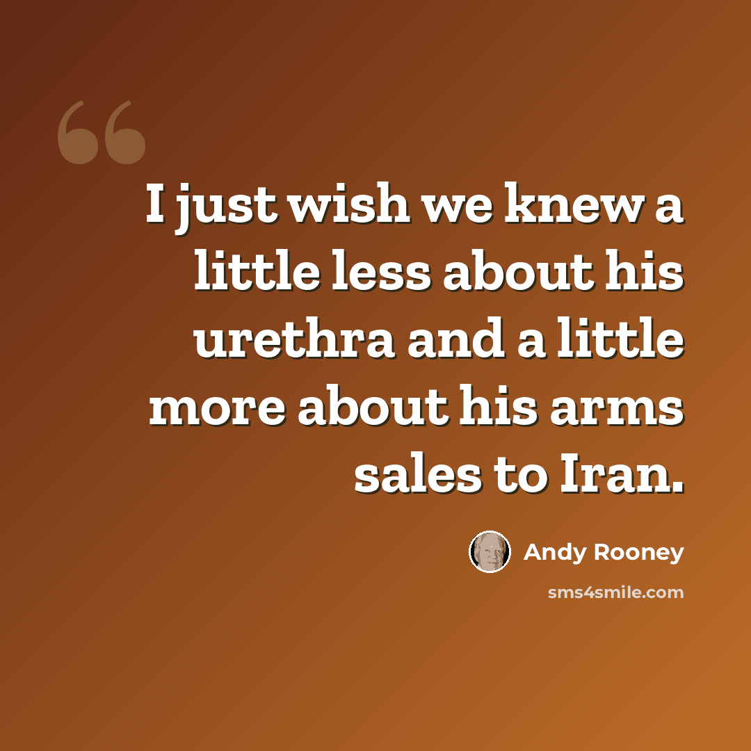 “I just wish we knew a little less about his urethra and a little more about his arms sales to Iran.” quote by Andy Rooney