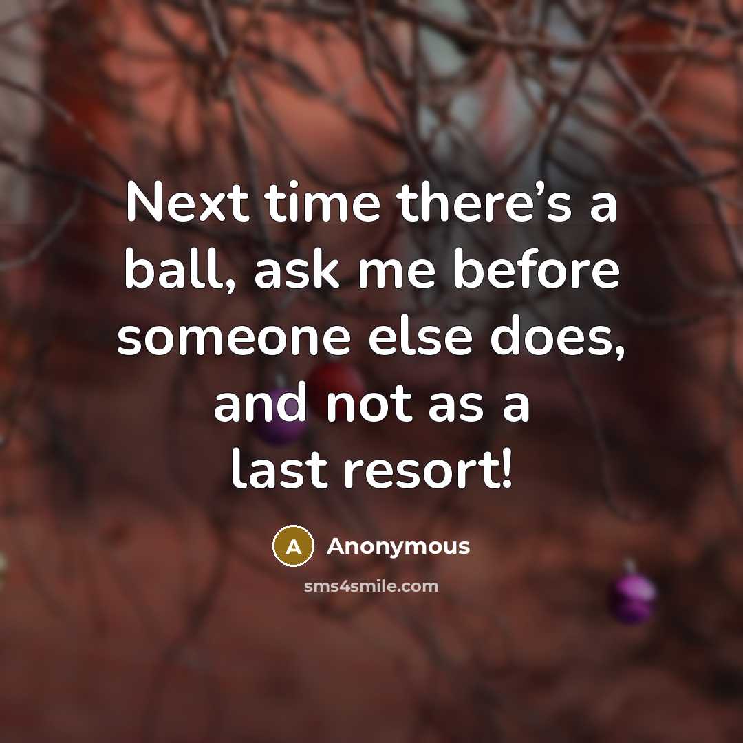 “Next time there’s a ball, ask me before someone else does, and not as a last resort!” quote by Anonymous