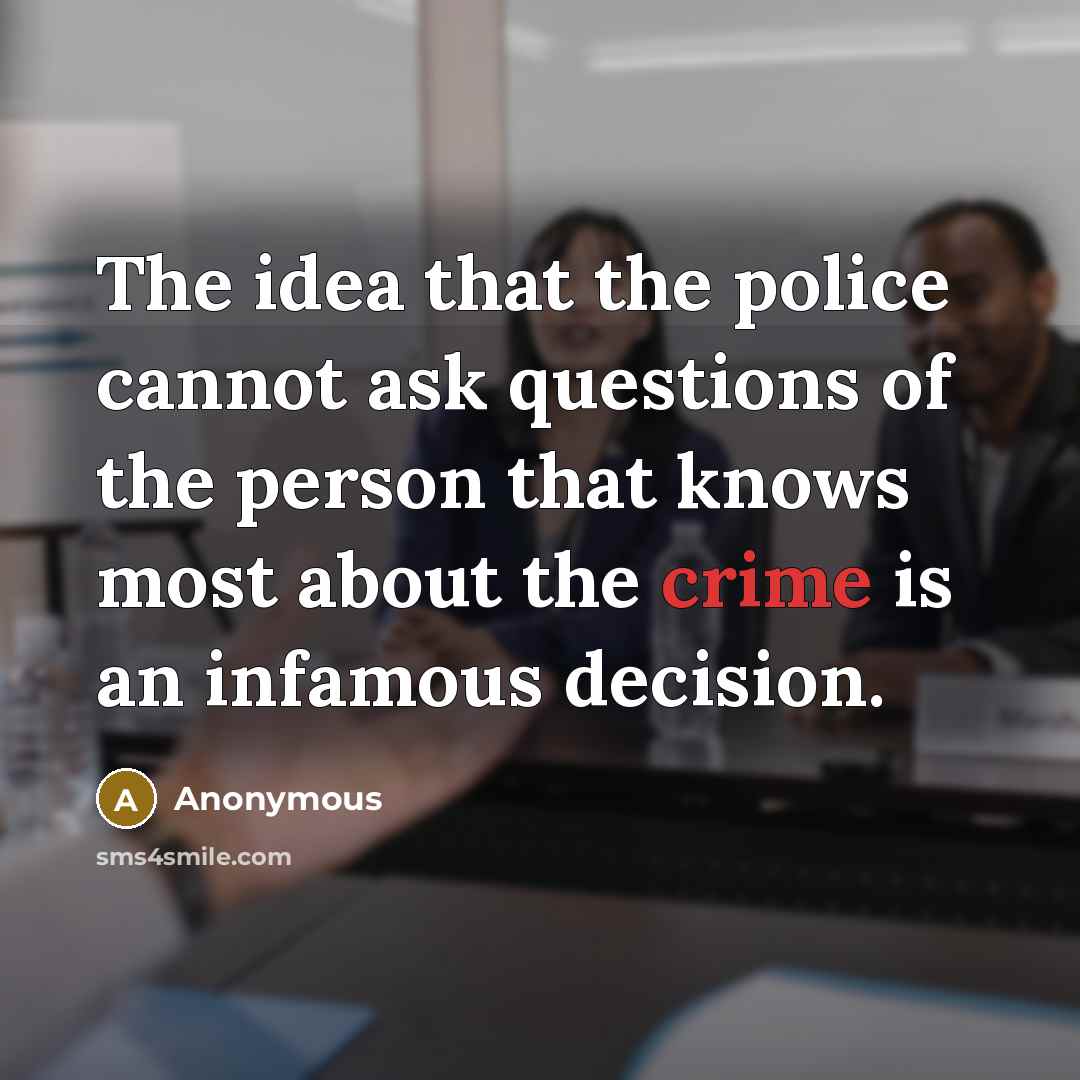 “The idea that the police cannot ask questions of the person that knows most about the crime is an infamous decision.” quote by Anonymous