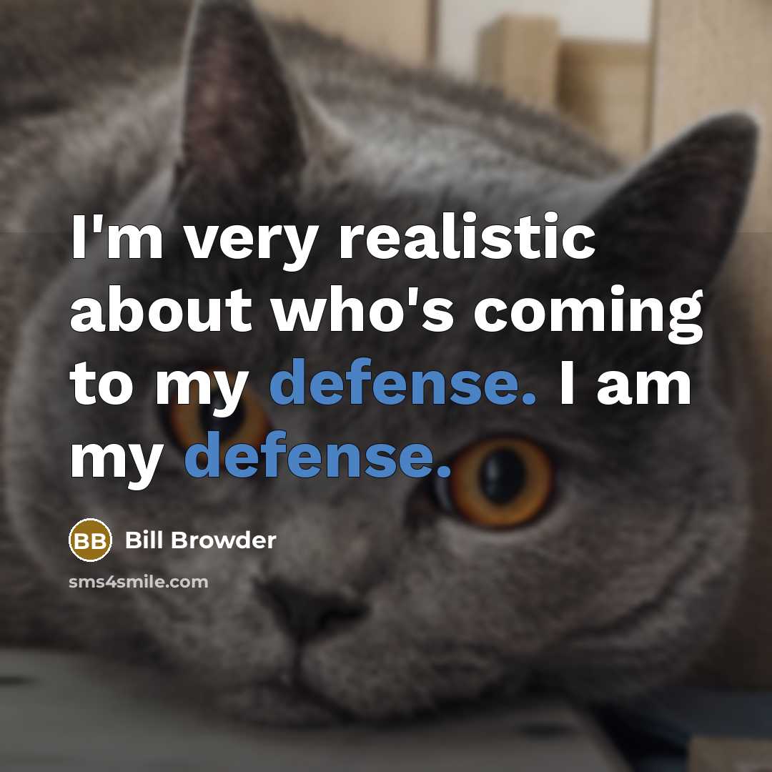 “I'm very realistic about who's coming to my defense. I am my defense.” quote by Bill Browder