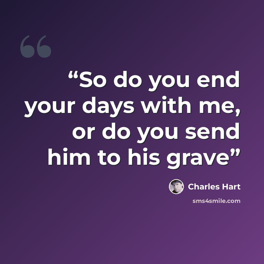 “So do you end your days with me, or do you send him to his grave” quote by Charles Hart