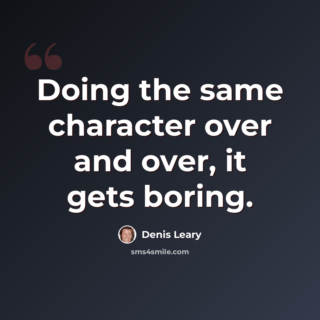 “Doing the same character over and over, it gets boring.” quote by Denis Leary