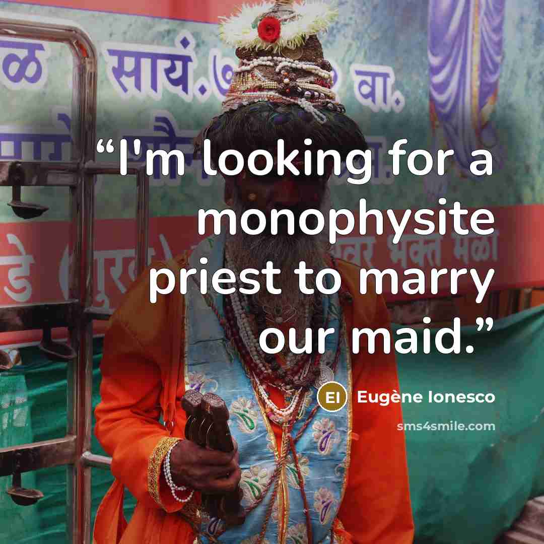 “I'm looking for a monophysite priest to marry our maid.” quote by Eugène Ionesco